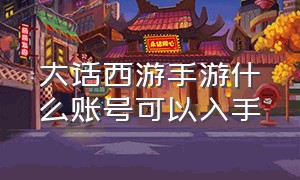 大话西游手游什么账号可以入手