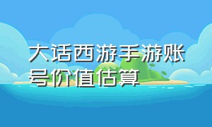 大话西游手游账号价值估算