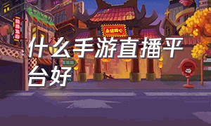 什么手游直播平台好（什么平台能直播手游）