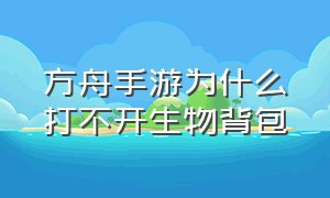 方舟手游为什么打不开生物背包