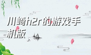 川崎h2r的游戏手机版