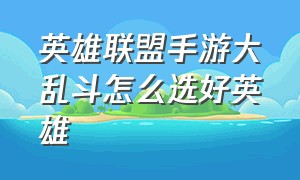 英雄联盟手游大乱斗怎么选好英雄