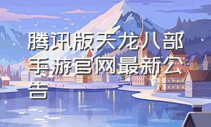 腾讯版天龙八部手游官网最新公告