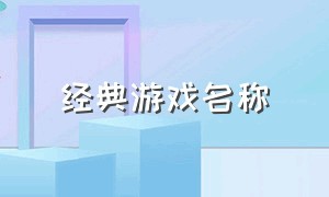 经典游戏名称（好听的中文游戏名称）