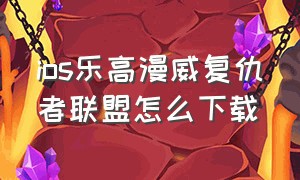 ios乐高漫威复仇者联盟怎么下载