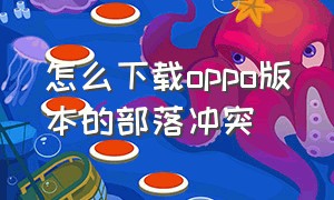 怎么下载oppo版本的部落冲突（部落冲突oppo在哪里可以下载）