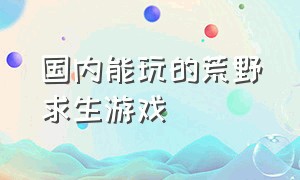 国内能玩的荒野求生游戏