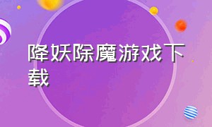 降妖除魔游戏下载（降妖除魔游戏广告）