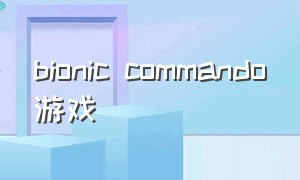 bionic commando游戏（liveahero游戏下载）