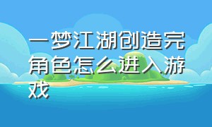 一梦江湖创造完角色怎么进入游戏