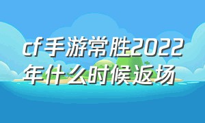cf手游常胜2022年什么时候返场（cf手游ak47常胜什么时候返场）