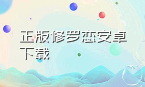 正版修罗恋安卓下载（修罗恋怎么下载）