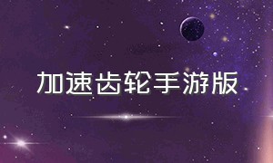 加速齿轮手游版（手游变速齿轮安卓官方）