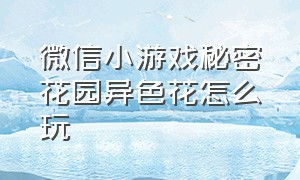 微信小游戏秘密花园异色花怎么玩