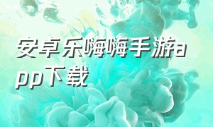 安卓乐嗨嗨手游app下载