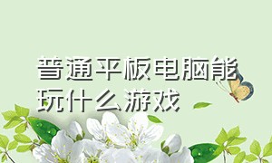 普通平板电脑能玩什么游戏