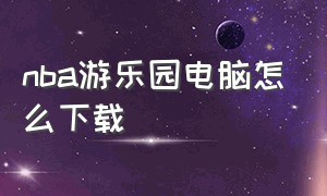 nba游乐园电脑怎么下载