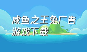 咸鱼之王免广告游戏下载