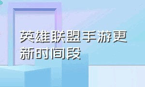 英雄联盟手游更新时间段（英雄联盟手游模式更新时间表）