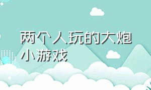 两个人玩的大炮小游戏