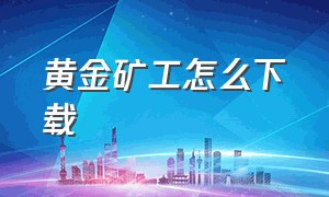 黄金矿工怎么下载（黄金矿工中文版官方下载）