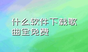 什么软件下载歌曲全免费