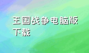 王国战争电脑版下载（电脑上王国守卫战从哪里下载）