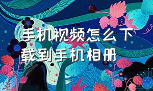 手机视频怎么下载到手机相册