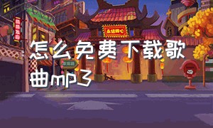 怎么免费下载歌曲mp3（怎么免费下载歌曲MP3）