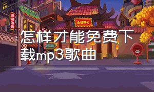 怎样才能免费下载mp3歌曲