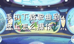 手机下载歌曲到u盘上怎么操作