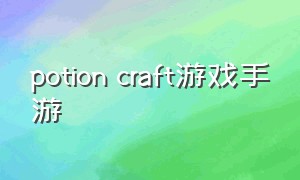 potion craft游戏手游（potion craft 手游）