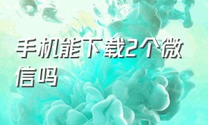 手机能下载2个微信吗