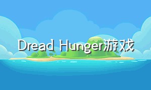 dread hunger游戏