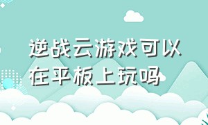 逆战云游戏可以在平板上玩吗