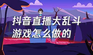 抖音直播大乱斗游戏怎么做的