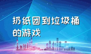 扔纸团到垃圾桶的游戏（睡觉扔纸团游戏怎么下载）