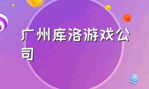 广州库洛游戏公司（广州库洛游戏公司开发过哪些游戏）