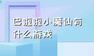 巴啦啦小魔仙有什么游戏（巴啦啦小魔仙有什么游戏吗）