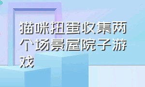 猫咪扭蛋收集两个场景屋院子游戏（让两只猫咪成功约会是什么游戏）