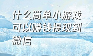 什么简单小游戏可以赚钱提现到微信