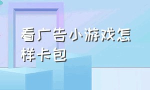 看广告小游戏怎样卡包