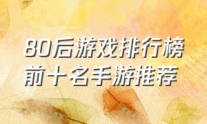 80后游戏排行榜前十名手游推荐