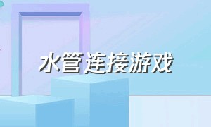 水管连接游戏（水管连接游戏攻略）