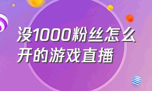 没1000粉丝怎么开的游戏直播