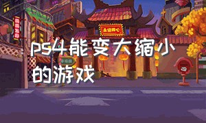 ps4能变大缩小的游戏