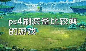 ps4刷装备比较爽的游戏（ps4有什么刷装备的游戏）