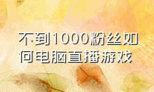 不到1000粉丝如何电脑直播游戏