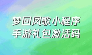 梦回凤歌小程序手游礼包激活码