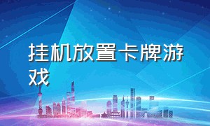 挂机放置卡牌游戏（挂机放置卡牌游戏叫什么）